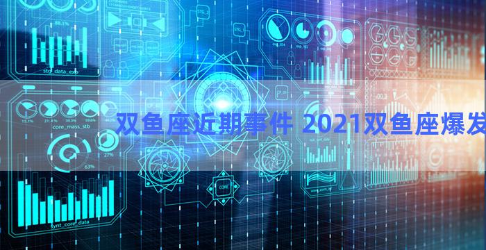 双鱼座近期事件 2021双鱼座爆发